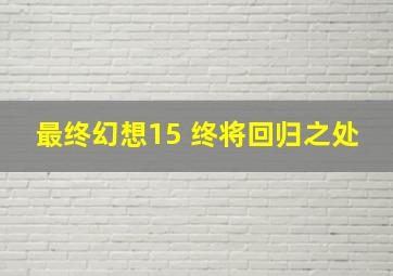 最终幻想15 终将回归之处